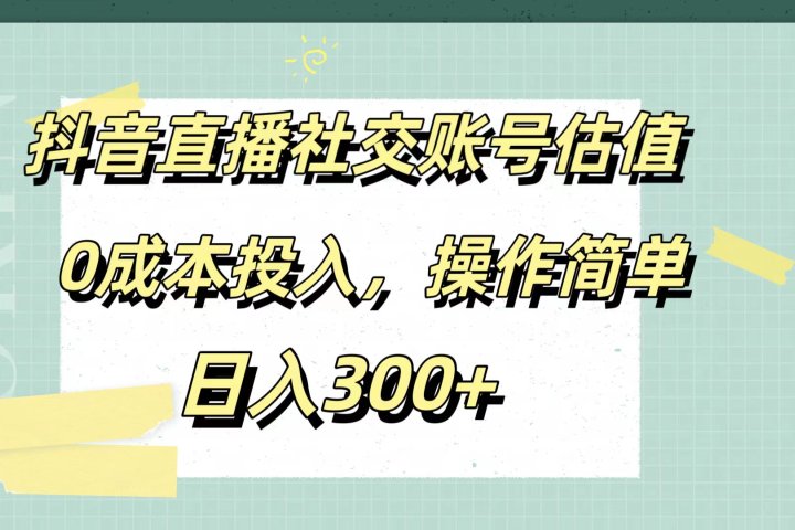 抖音直播社交账号估值，0成本投入，操作简单，日入300+创业吧-网创项目资源站-副业项目-创业项目-搞钱项目创业吧