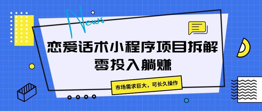 恋爱话术小程序项目拆解，市场需求巨大，可长久操作创业吧-网创项目资源站-副业项目-创业项目-搞钱项目创业吧