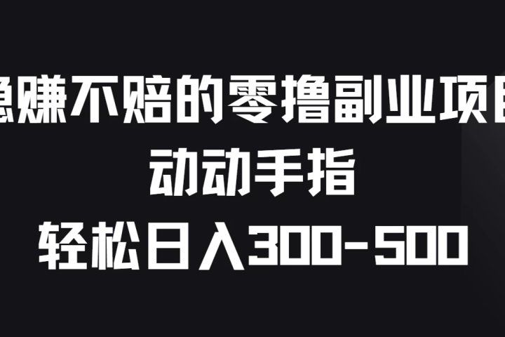 稳赚不赔的零撸副业项目，动动手指轻松日入300-500创业吧-网创项目资源站-副业项目-创业项目-搞钱项目创业吧