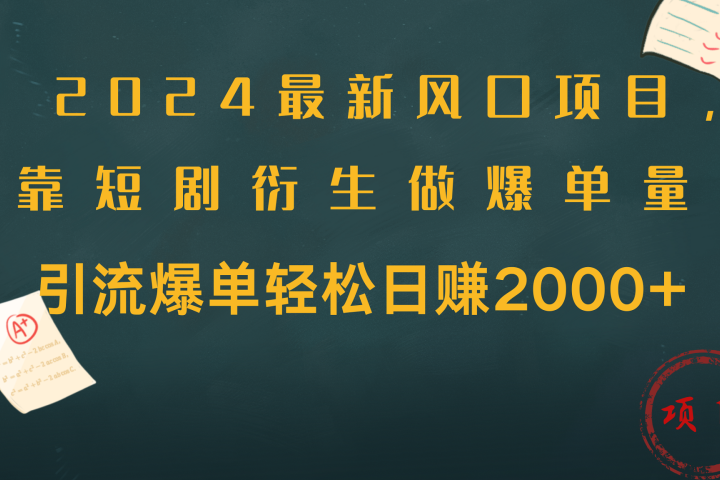 2024最新风口项目，引流爆单轻松日赚2000+，靠短剧衍生做爆单量创业吧-网创项目资源站-副业项目-创业项目-搞钱项目创业吧