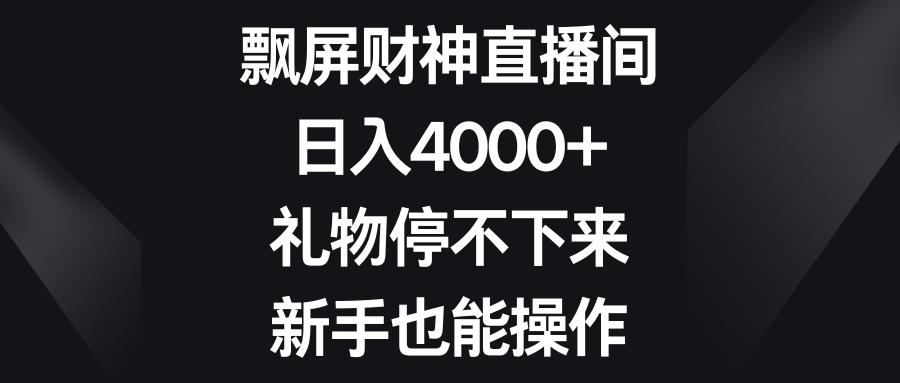 飘屏财神直播间，日入4000+，礼物停不下来，新手也能操作创业吧-网创项目资源站-副业项目-创业项目-搞钱项目创业吧