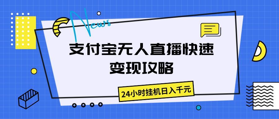 支付宝无人直播快速变现攻略，24小时挂机日入千元创业吧-网创项目资源站-副业项目-创业项目-搞钱项目创业吧