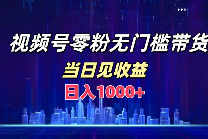 视频号0粉无门槛带货，日入1000+，当天见收益创业吧-网创项目资源站-副业项目-创业项目-搞钱项目创业吧