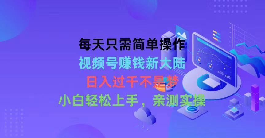 每天只需简单操作，视频号赚钱新大陆，日入过千不是梦，小白轻松上手创业吧-网创项目资源站-副业项目-创业项目-搞钱项目创业吧