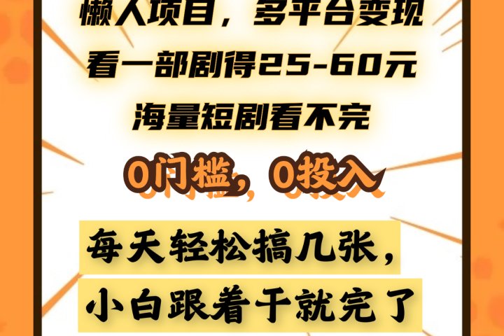 懒人项目，多平台变现，看一部剧得25~60元，海量短剧看不完，0门槛，0投入，小白跟着干就完了。创业吧-网创项目资源站-副业项目-创业项目-搞钱项目创业吧