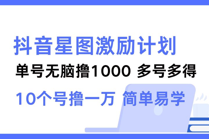 抖音星图激励计划 单号可撸1000  2个号2000 ，多号多得 简单易学创业吧-网创项目资源站-副业项目-创业项目-搞钱项目创业吧