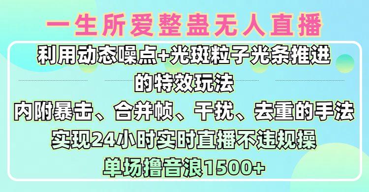 一生所爱无人整蛊升级版9.0，利用动态噪点+光斑粒子光条推进的特效玩法，内附暴击、合并帧、干扰、去重的手法，实现24小时实时直播不违规操，单场日入1500+，小白也能无脑驾驭创业吧-网创项目资源站-副业项目-创业项目-搞钱项目创业吧