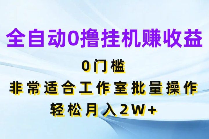 全自动0撸挂机赚收益，0门槛非常适合工作室批量操作，轻松月入2W+创业吧-网创项目资源站-副业项目-创业项目-搞钱项目创业吧