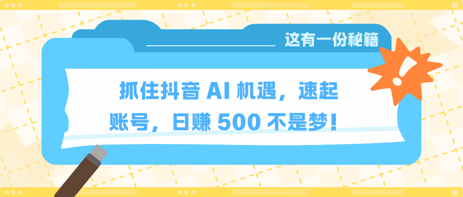 抓住抖音 AI 机遇，速起账号，日赚 500 不是梦！创业吧-网创项目资源站-副业项目-创业项目-搞钱项目创业吧