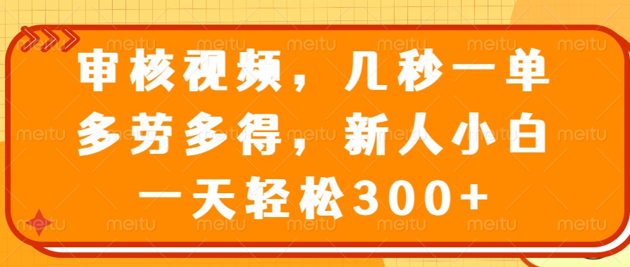 审核视频项目，几秒一单，多劳多得，新人小白一天轻松300+创业吧-网创项目资源站-副业项目-创业项目-搞钱项目创业吧