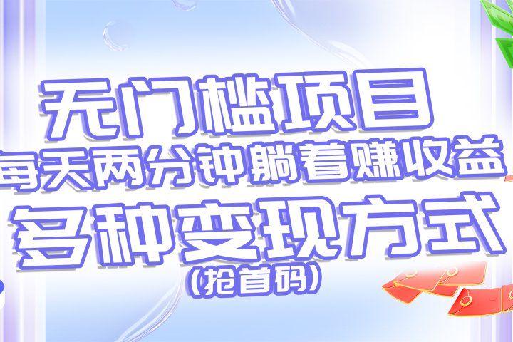 无门槛项目，每天花两分钟躺着收益，多种收益方式（抢首码）创业吧-网创项目资源站-副业项目-创业项目-搞钱项目创业吧