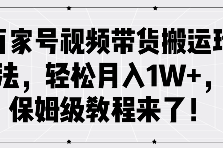 百家号视频带货搬运玩法，轻松月入1W+，保姆级教程来了！创业吧-网创项目资源站-副业项目-创业项目-搞钱项目创业吧