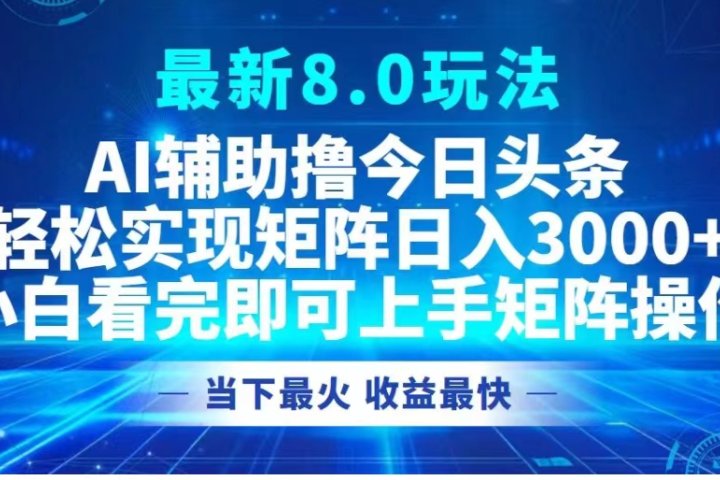 最新8.0玩法 AI辅助撸今日头条轻松实现矩阵日入3000+小白看完即可上手矩阵操作当下最火 收益最快创业吧-网创项目资源站-副业项目-创业项目-搞钱项目创业吧