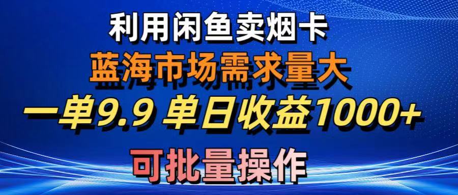 利用咸鱼卖烟卡，蓝海市场需求量大，一单9.9单日收益1000+，可批量操作创业吧-网创项目资源站-副业项目-创业项目-搞钱项目创业吧