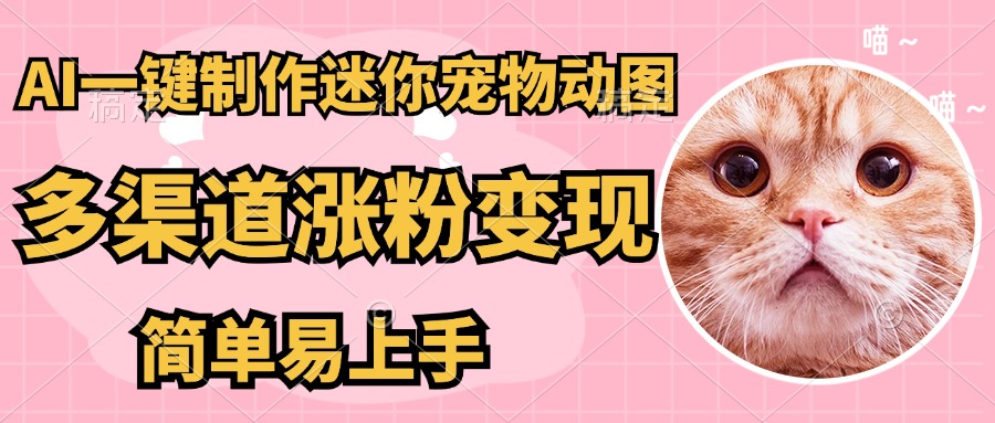 AI一键制作超迷你宠物图，多渠道涨粉变现，简单易上手创业吧-网创项目资源站-副业项目-创业项目-搞钱项目创业吧