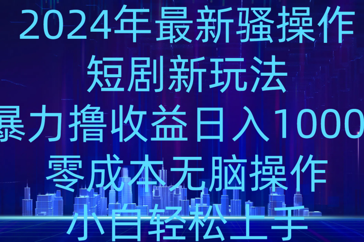 2024年骚操作短剧新玩法，暴力撸收益日入1000+，零成本无脑操作，小白轻松上手创业吧-网创项目资源站-副业项目-创业项目-搞钱项目创业吧