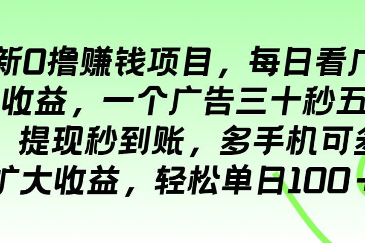 最新0撸赚钱项目，每日看广告得收益，一个广告三十秒五毛钱，提现秒到账，多手机可多开扩大收益，轻松单日100＋创业吧-网创项目资源站-副业项目-创业项目-搞钱项目创业吧