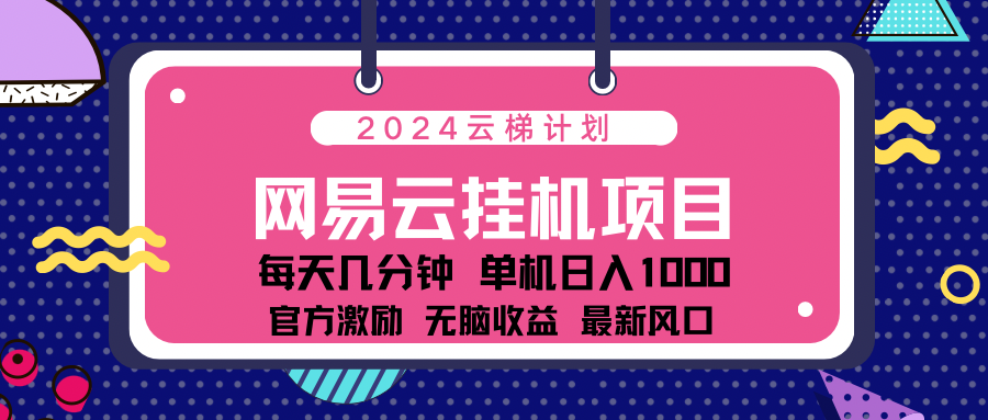 2024网易云云梯计划项目，每天只需操作几分钟！纯躺赚玩法，一个账号一个月一万到三万收益！可批量，可矩阵，收益翻倍！创业吧-网创项目资源站-副业项目-创业项目-搞钱项目创业吧