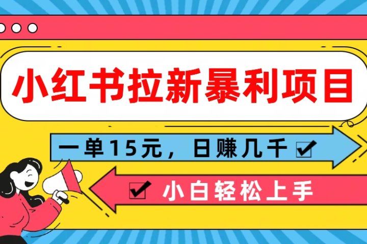  小红书拉新暴利项目，一单15元，日赚几千小白轻松上手创业吧-网创项目资源站-副业项目-创业项目-搞钱项目创业吧