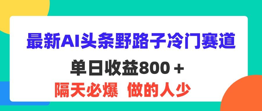 最新AI头条野路子冷门赛道，单日800＋ 隔天必爆，适合小白创业吧-网创项目资源站-副业项目-创业项目-搞钱项目创业吧