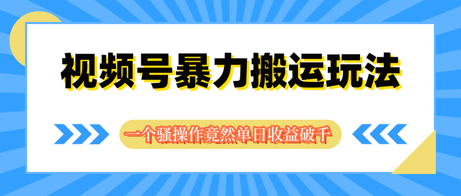 视频号暴力搬运玩法，一个骚操作竟然单日收益破千创业吧-网创项目资源站-副业项目-创业项目-搞钱项目创业吧