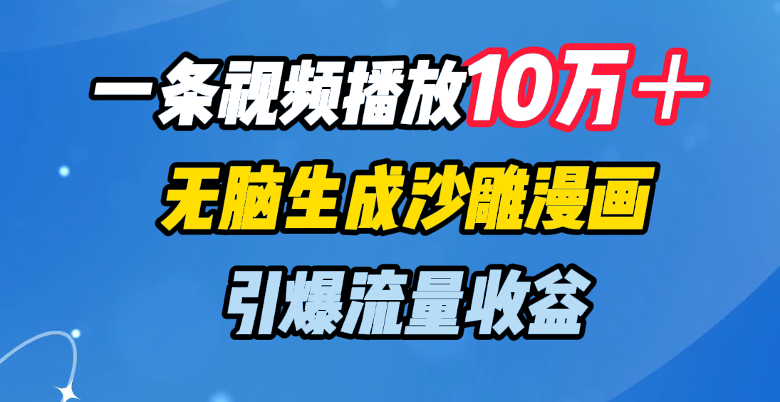 一条视频播放10万＋，无脑生成沙雕漫画，引爆流量收益创业吧-网创项目资源站-副业项目-创业项目-搞钱项目创业吧