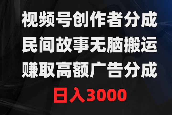 视频号创作者分成，民间故事无脑搬运，赚取高额广告分成，日入3000创业吧-网创项目资源站-副业项目-创业项目-搞钱项目创业吧