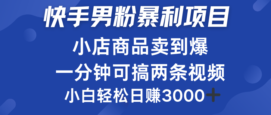 快手男粉必做项目，小店商品简直卖到爆，小白轻松也可日赚3000＋创业吧-网创项目资源站-副业项目-创业项目-搞钱项目创业吧