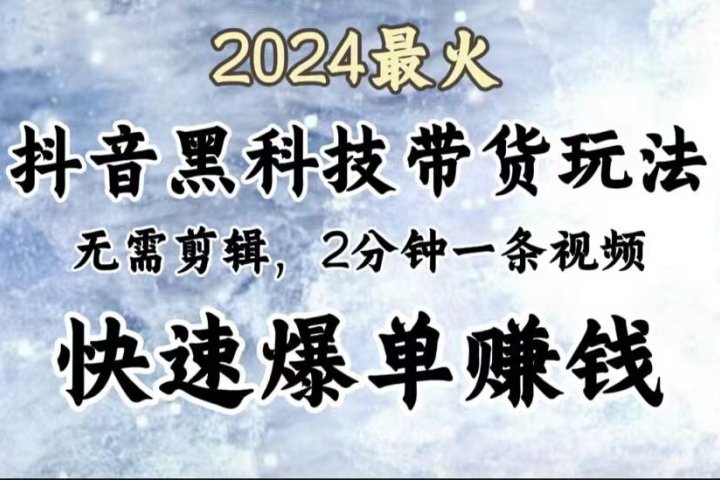 2024最火，抖音黑科技带货玩法，无需剪辑基础，2分钟一条作品，快速爆单创业吧-网创项目资源站-副业项目-创业项目-搞钱项目创业吧