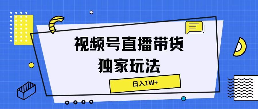 视频号直播带货独家玩法，日入1W+创业吧-网创项目资源站-副业项目-创业项目-搞钱项目创业吧