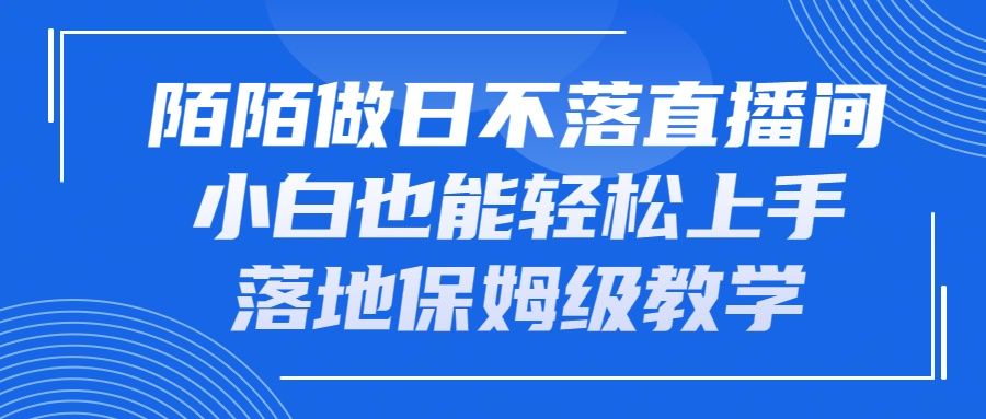 陌陌做日不落直播间，小白也能轻松上手，落地保姆级教学创业吧-网创项目资源站-副业项目-创业项目-搞钱项目创业吧