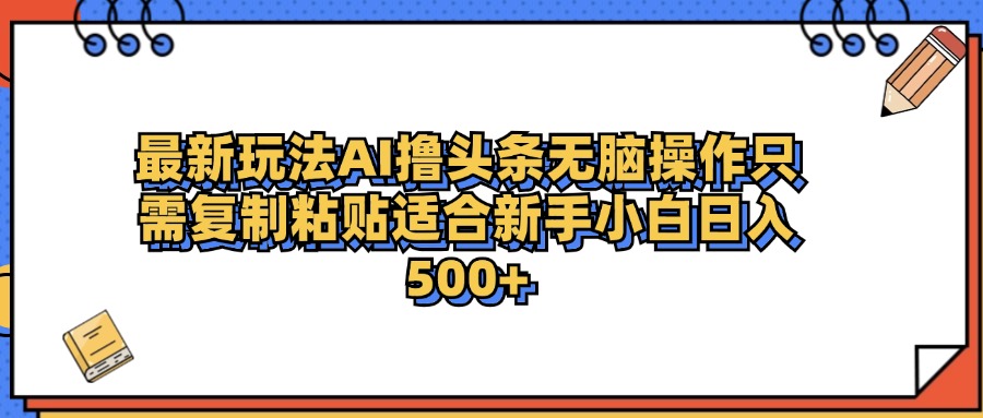 最新AI头条撸收益，日入500＋  只需无脑粘贴复制创业吧-网创项目资源站-副业项目-创业项目-搞钱项目创业吧