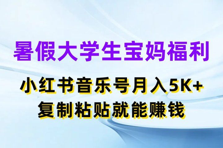 暑假大学生宝妈福利项目，小红书音乐号月入5K+，简单复制粘贴就能赚收益创业吧-网创项目资源站-副业项目-创业项目-搞钱项目创业吧