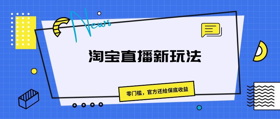 《淘宝直播新玩法，零门槛，官方还给保底收益》创业吧-网创项目资源站-副业项目-创业项目-搞钱项目创业吧