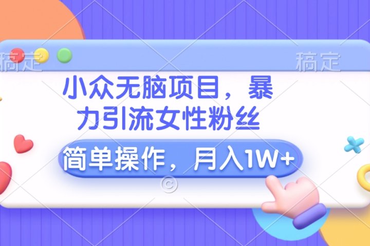 小众无脑项目，暴力引流女性粉丝，简单操作，月入10000+元创业吧-网创项目资源站-副业项目-创业项目-搞钱项目创业吧