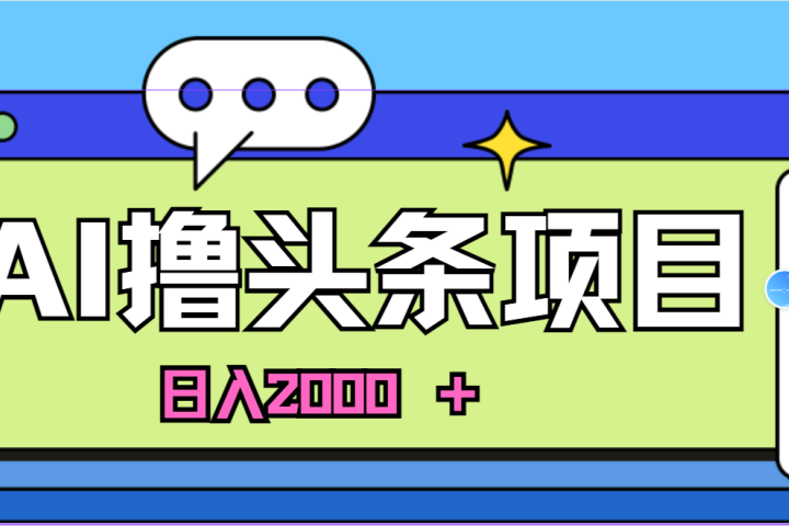 蓝海项目，AI撸头条，当天起号，第二天见收益，小白可做，日入2000＋的好项目创业吧-网创项目资源站-副业项目-创业项目-搞钱项目创业吧