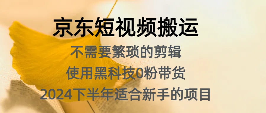 京东短视频搬运，不需要繁琐的剪辑，使用黑科技0粉带货，2024下半年新手适合的项目，抓住机会赶紧冲创业吧-网创项目资源站-副业项目-创业项目-搞钱项目创业吧