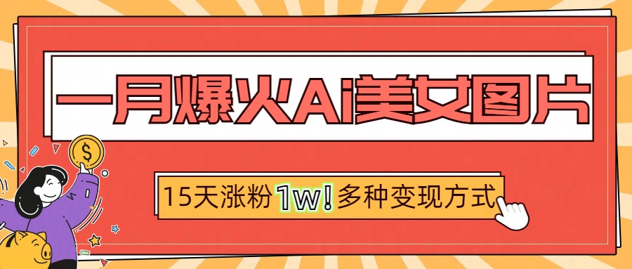 一月爆火ai美女图片，短视频热门玩法，15天涨粉1W多变现方式，深度解析!创业吧-网创项目资源站-副业项目-创业项目-搞钱项目创业吧