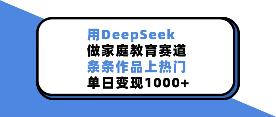 用DeepSeek做家庭教育赛道，条条作品上热门，单日变现1000+创业吧-网创项目资源站-副业项目-创业项目-搞钱项目创业吧