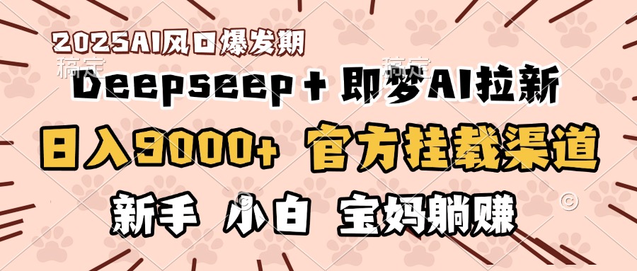 日入9000+！DeepSeep＋即梦拉新，官方挂载渠道，新手小白宝妈躺赚创业吧-网创项目资源站-副业项目-创业项目-搞钱项目创业吧