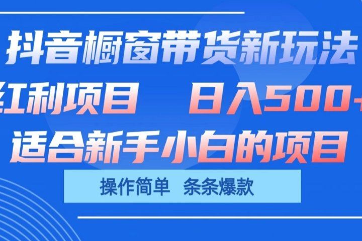 抖音橱窗带货新玩法，单日收益500+，操作简单，条条爆款，新手小白也能轻松上手创业吧-网创项目资源站-副业项目-创业项目-搞钱项目创业吧