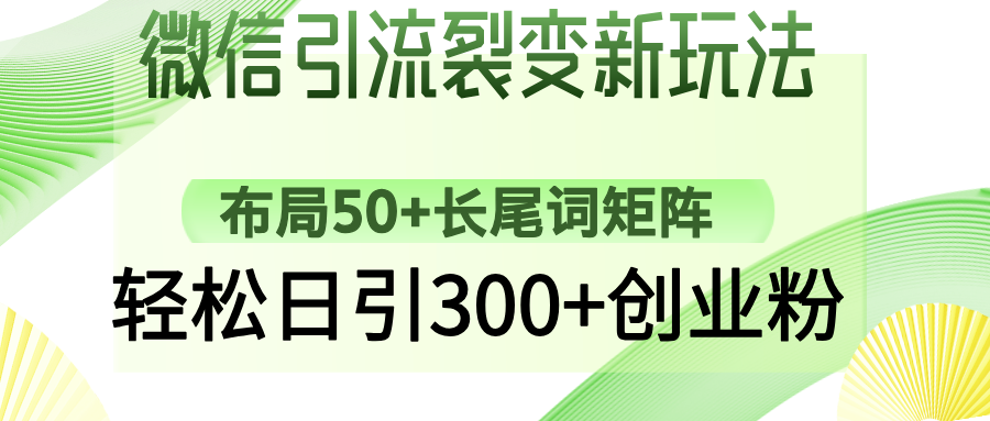 微信引流裂变新玩法：布局50+长尾词矩阵，轻松日引300+创业粉创业吧-网创项目资源站-副业项目-创业项目-搞钱项目创业吧