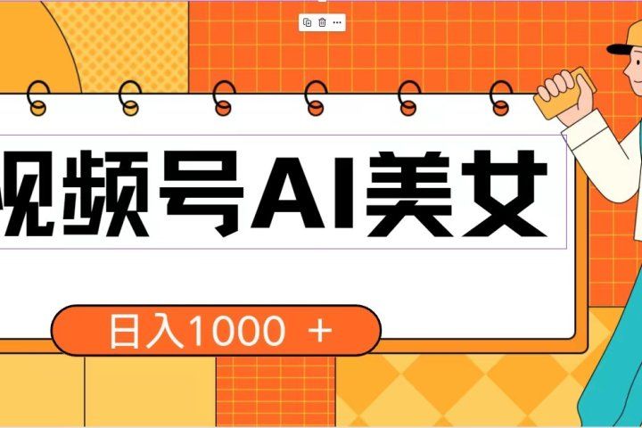 视频号AI美女，当天见收益，小白可做无脑搬砖，日入1000+的好项目创业吧-网创项目资源站-副业项目-创业项目-搞钱项目创业吧