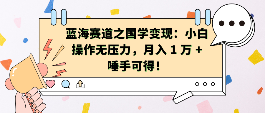 蓝海赛道之国学变现：小白操作无压力，月入 1 万 + 唾手可得！创业吧-网创项目资源站-副业项目-创业项目-搞钱项目创业吧