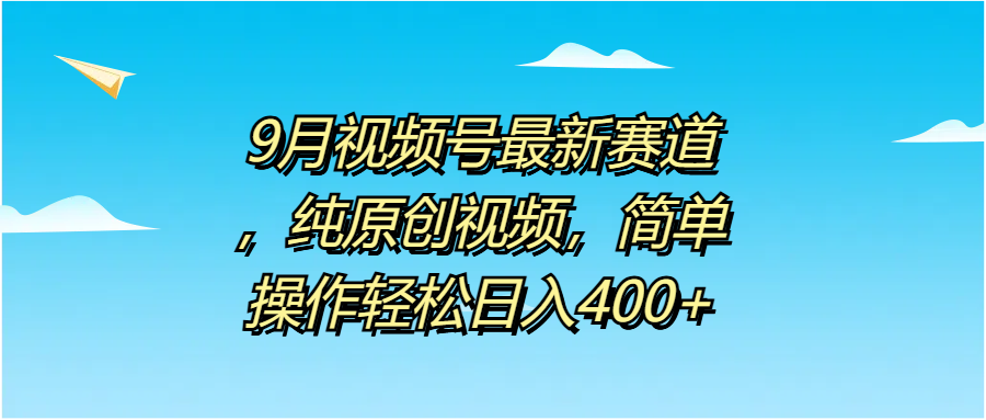 9月视频号最新赛道，纯原创视频，简单操作轻松日入400+创业吧-网创项目资源站-副业项目-创业项目-搞钱项目创业吧