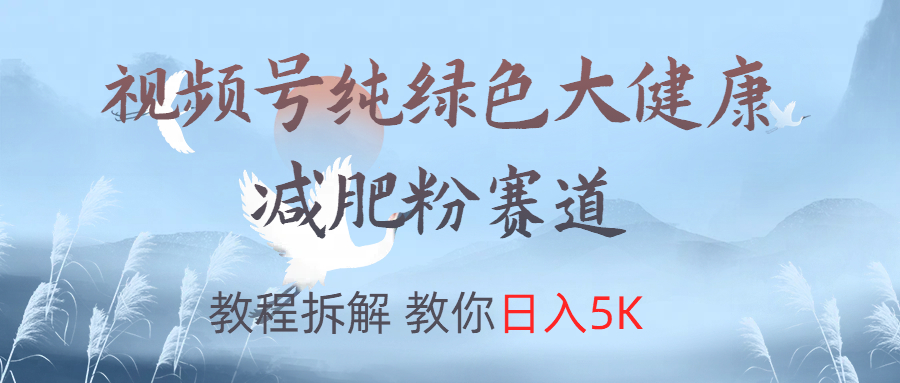 视频号纯绿色大健康粉赛道，教程拆解，教你日入5K创业吧-网创项目资源站-副业项目-创业项目-搞钱项目创业吧