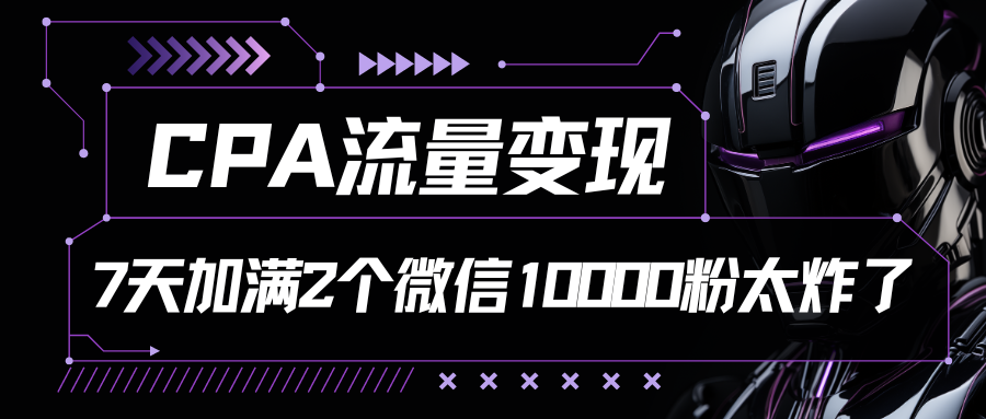 CPA流量变现，7天加满两个微信10000粉，轻轻松松加爆微信创业吧-网创项目资源站-副业项目-创业项目-搞钱项目创业吧