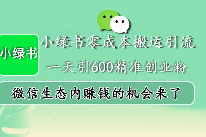 小绿书零成本搬运引流，一天引600精准创业粉，微信生态内赚钱的机会来了创业吧-网创项目资源站-副业项目-创业项目-搞钱项目创业吧