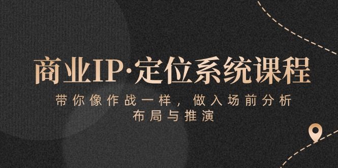 商业IP·定位系统课程：带你像 作战一样，做入场 前分析，布局与推演创业吧-网创项目资源站-副业项目-创业项目-搞钱项目创业吧