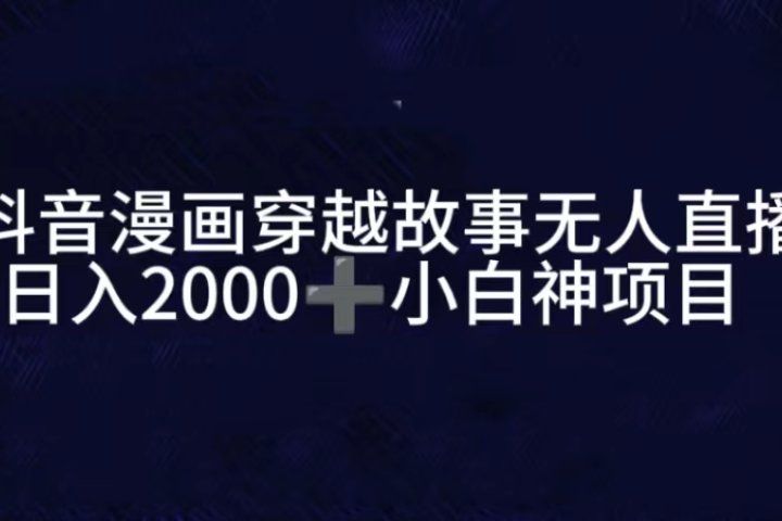 抖音漫画穿越故事无人直播，直播人气爆满，通过小风车，进行多种变现，一部手机就能做到，一分钟开播，小白上手神项目创业吧-网创项目资源站-副业项目-创业项目-搞钱项目创业吧